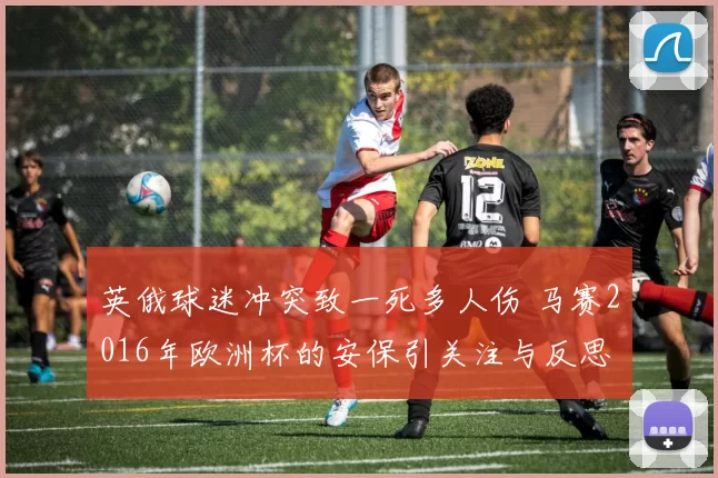 英俄球迷冲突致一死多人伤 马赛2016年欧洲杯的安保引关注与反思
