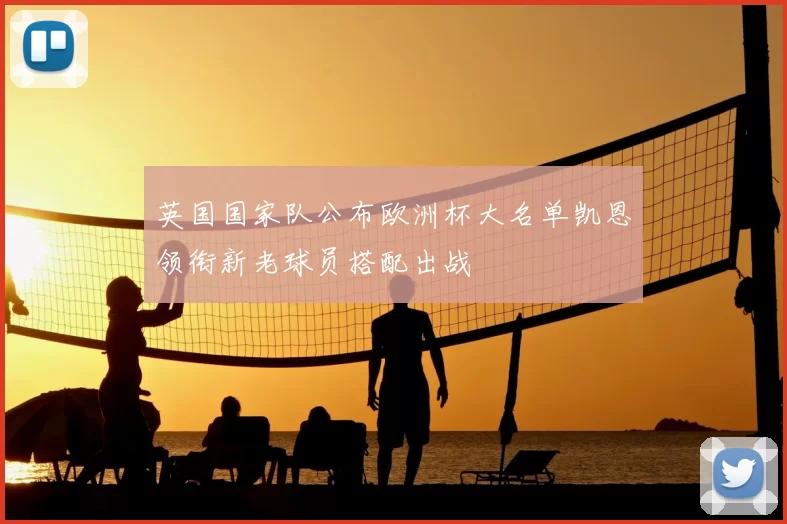 英国国家队公布欧洲杯大名单凯恩领衔新老球员搭配出战