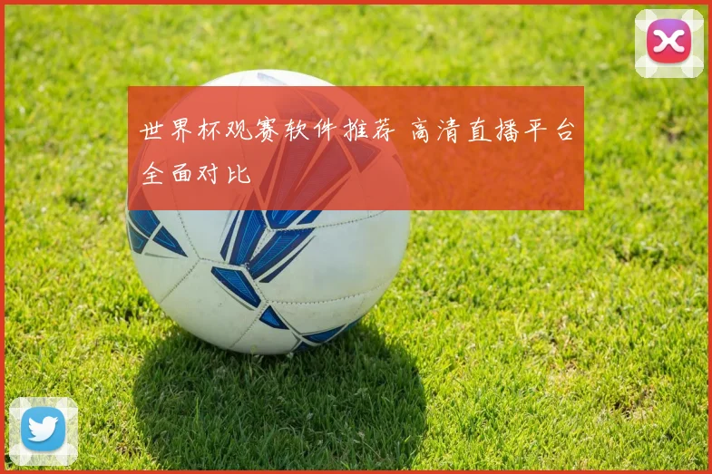 世界杯观赛软件推荐 高清直播平台全面对比