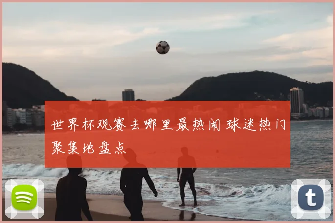 世界杯观赛去哪里最热闹 球迷热门聚集地盘点