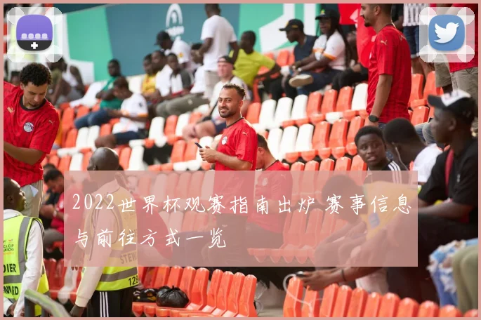 2022世界杯观赛指南出炉 赛事信息与前往方式一览