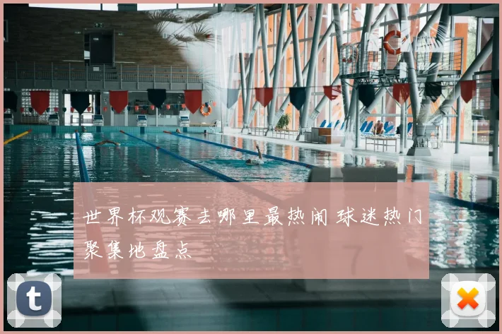 世界杯观赛去哪里最热闹 球迷热门聚集地盘点