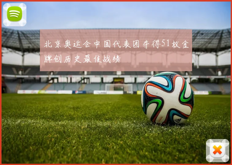 北京奥运会中国代表团夺得51枚金牌创历史最佳战绩